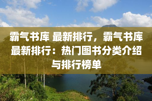 霸气书库 最新排行，霸气书库最新排行：热门图书分类介绍与排行榜单