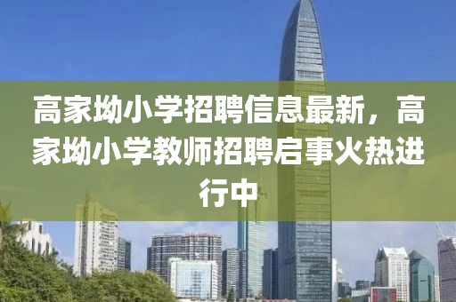 高家坳小学招聘信息最新，高家坳小学教师招聘启事火热进行中