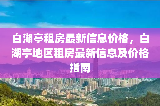 白湖亭租房最新信息价格，白湖亭地区租房最新信息及价格指南
