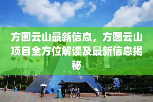 方圆云山最新信息，方圆云山项目全方位解读及最新信息揭秘