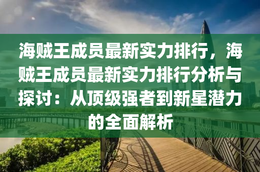 海贼王成员最新实力排行，海贼王成员最新实力排行分析与探讨：从顶级强者到新星潜力的全面解析
