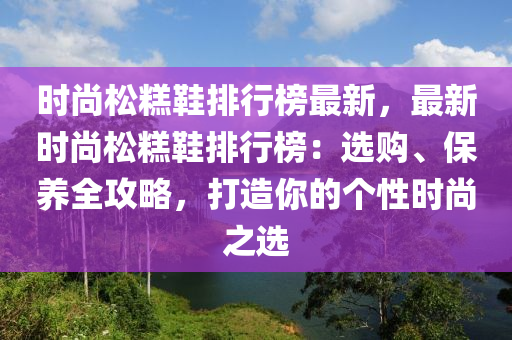 时尚松糕鞋排行榜最新，最新时尚松糕鞋排行榜：选购、保养全攻略，打造你的个性时尚之选