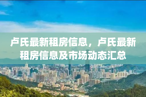 卢氏最新租房信息，卢氏最新租房信息及市场动态汇总