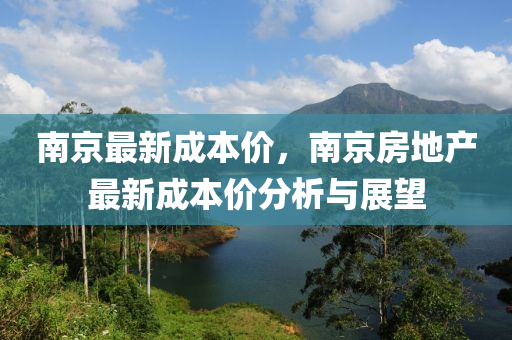 南京最新成本价，南京房地产最新成本价分析与展望