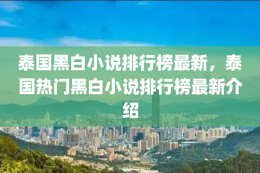 泰国黑白小说排行榜最新，泰国热门黑白小说排行榜最新介绍