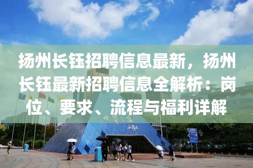 扬州长钰招聘信息最新，扬州长钰最新招聘信息全解析：岗位、要求、流程与福利详解