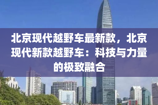 北京现代越野车最新款，北京现代新款越野车：科技与力量的极致融合