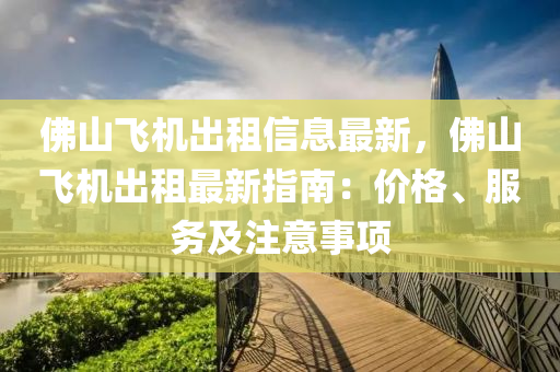 佛山飞机出租信息最新，佛山飞机出租最新指南：价格、服务及注意事项