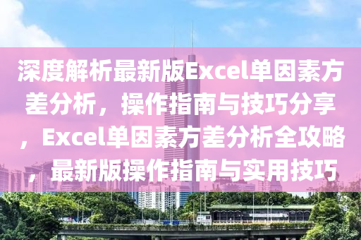 深度解析最新版Excel单因素方差分析，操作指南与技巧分享，Excel单因素方差分析全攻略，最新版操作指南与实用技巧