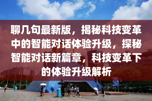 聊几句最新版，揭秘科技变革中的智能对话体验升级，探秘智能对话新篇章，科技变革下的体验升级解析