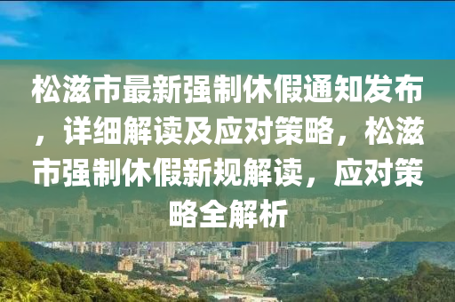 松滋市最新强制休假通知发布，详细解读及应对策略，松滋市强制休假新规解读，应对策略全解析