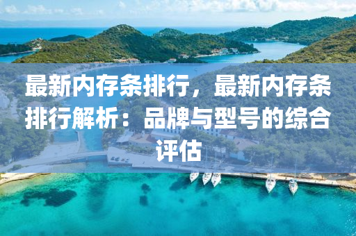 最新内存条排行，最新内存条排行解析：品牌与型号的综合评估