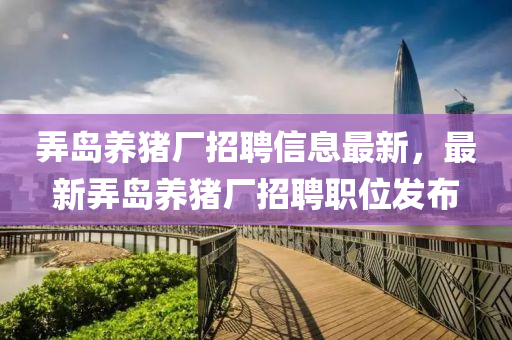 弄岛养猪厂招聘信息最新，最新弄岛养猪厂招聘职位发布