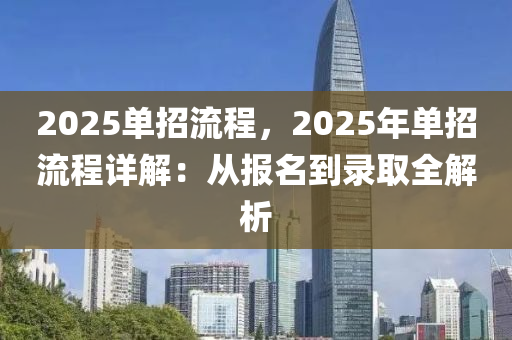 2025单招流程，2025年单招流程详解：从报名到录取全解析