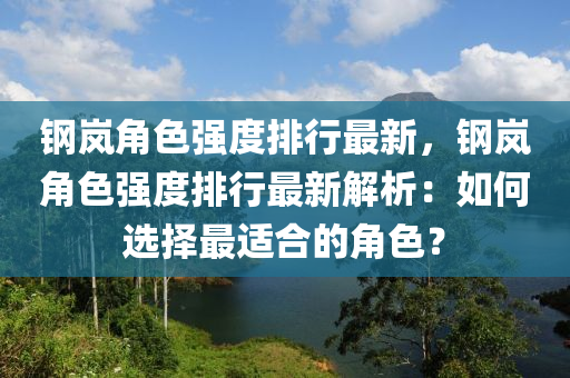 钢岚角色强度排行最新，钢岚角色强度排行最新解析：如何选择最适合的角色？