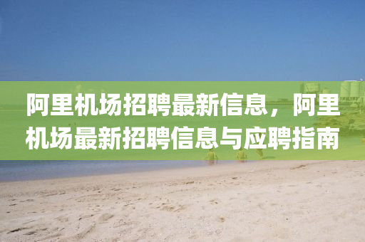 阿里机场招聘最新信息，阿里机场最新招聘信息与应聘指南