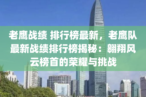 老鹰战绩 排行榜最新，老鹰队最新战绩排行榜揭秘：翱翔风云榜首的荣耀与挑战