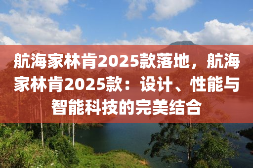 航海家林肯2025款落地，航海家林肯2025款：设计、性能与智能科技的完美结合