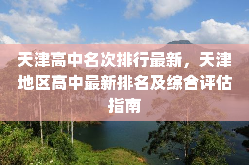 天津高中名次排行最新，天津地区高中最新排名及综合评估指南