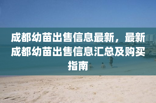 成都幼苗出售信息最新，最新成都幼苗出售信息汇总及购买指南