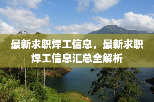 最新求职焊工信息，最新求职焊工信息汇总全解析