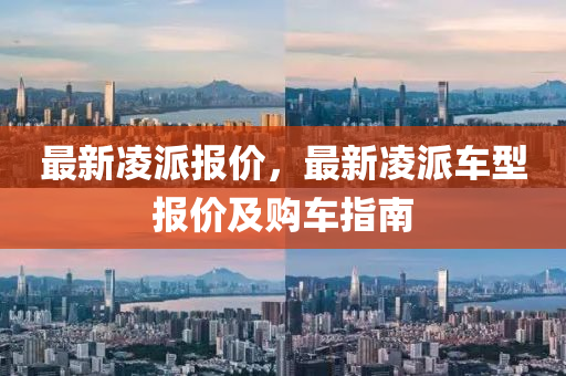 最新凌派报价，最新凌派车型报价及购车指南