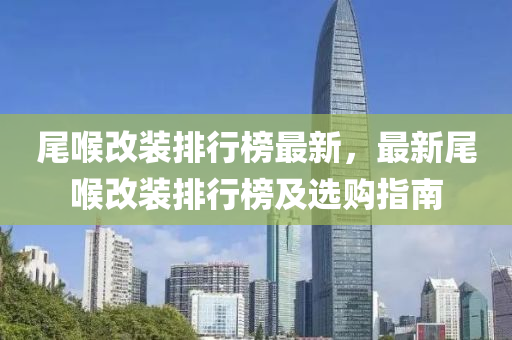 尾喉改装排行榜最新，最新尾喉改装排行榜及选购指南