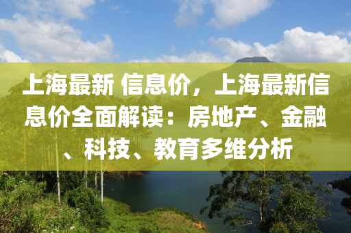 上海最新 信息价，上海最新信息价全面解读：房地产、金融、科技、教育多维分析