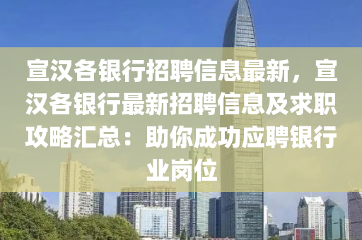 宣汉各银行招聘信息最新，宣汉各银行最新招聘信息及求职攻略汇总：助你成功应聘银行业岗位