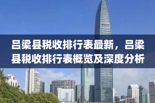 吕梁县税收排行表最新，吕梁县税收排行表概览及深度分析