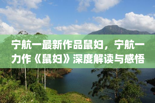 宁航一最新作品鼠妇，宁航一力作《鼠妇》深度解读与感悟