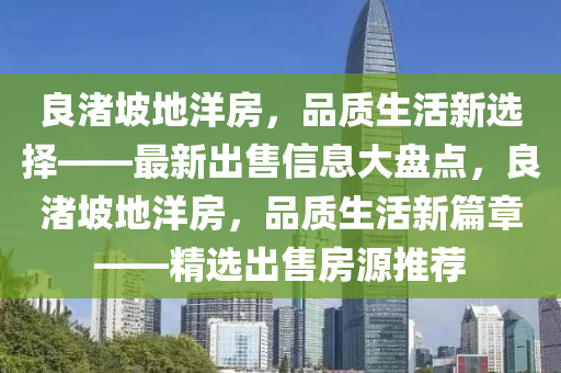 良渚坡地洋房，品质生活新选择——最新出售信息大盘点，良渚坡地洋房，品质生活新篇章——精选出售房源推荐