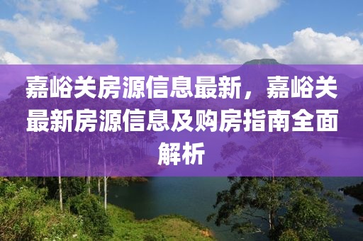 嘉峪关房源信息最新，嘉峪关最新房源信息及购房指南全面解析