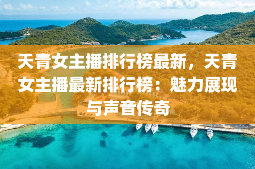 天青女主播排行榜最新，天青女主播最新排行榜：魅力展现与声音传奇