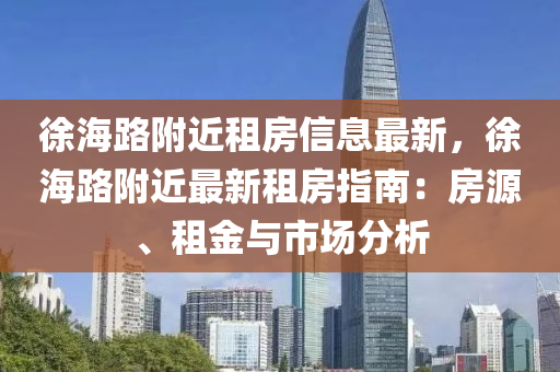 徐海路附近租房信息最新，徐海路附近最新租房指南：房源、租金与市场分析