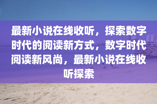 最新小说在线收听，探索数字时代的阅读新方式，数字时代阅读新风尚，最新小说在线收听探索
