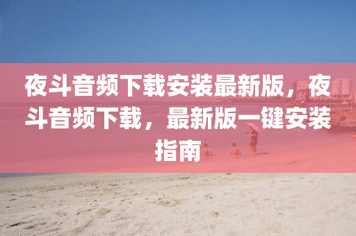 夜斗音频下载安装最新版，夜斗音频下载，最新版一键安装指南