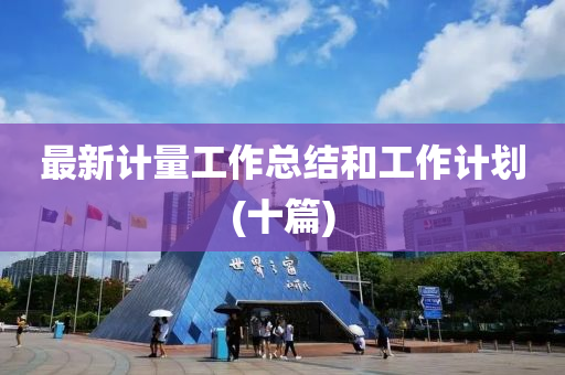 最新计量工作总结和工作计划(十篇)