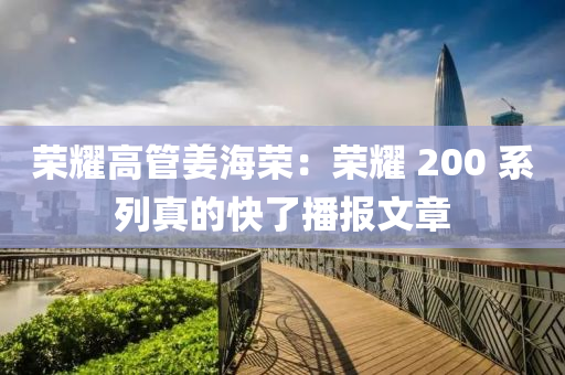 荣耀高管姜海荣：荣耀 200 系列真的快了播报文章