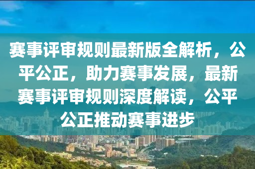 赛事评审规则最新版全解析，公平公正，助力赛事发展，最新赛事评审规则深度解读，公平公正推动赛事进步