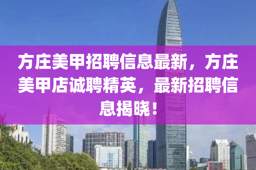 方庄美甲招聘信息最新，方庄美甲店诚聘精英，最新招聘信息揭晓！