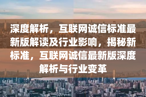 深度解析，互联网诚信标准最新版解读及行业影响，揭秘新标准，互联网诚信最新版深度解析与行业变革