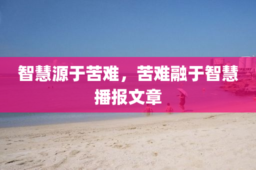 智慧源于苦难，苦难融于智慧播报文章