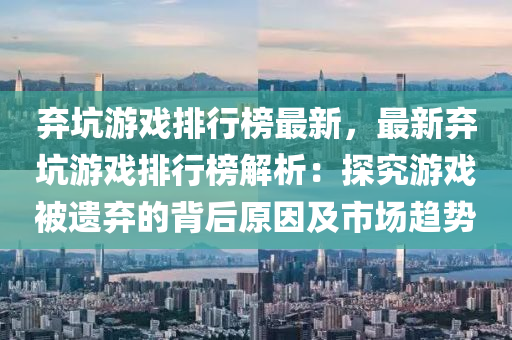 弃坑游戏排行榜最新，最新弃坑游戏排行榜解析：探究游戏被遗弃的背后原因及市场趋势