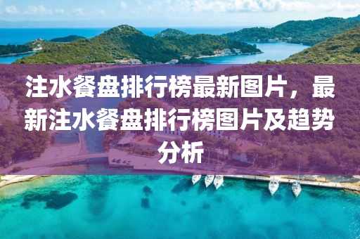 注水餐盘排行榜最新图片，最新注水餐盘排行榜图片及趋势分析