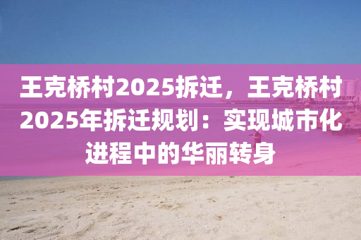 王克桥村2025拆迁，王克桥村2025年拆迁规划：实现城市化进程中的华丽转身