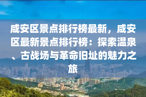 咸安区景点排行榜最新，咸安区最新景点排行榜：探索温泉、古战场与革命旧址的魅力之旅
