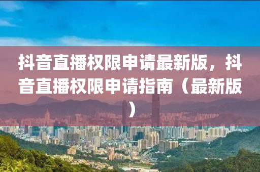 抖音直播权限申请最新版，抖音直播权限申请指南（最新版）