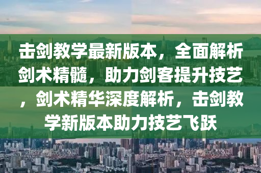 击剑教学最新版本，全面解析剑术精髓，助力剑客提升技艺，剑术精华深度解析，击剑教学新版本助力技艺飞跃