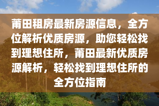 莆田租房最新房源信息，全方位解析优质房源，助您轻松找到理想住所，莆田最新优质房源解析，轻松找到理想住所的全方位指南